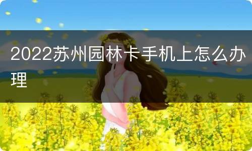 2022苏州园林卡手机上怎么办理