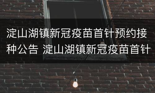 淀山湖镇新冠疫苗首针预约接种公告 淀山湖镇新冠疫苗首针预约接种公告查询