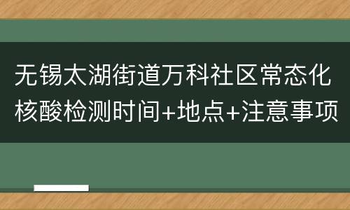 无锡太湖街道万科社区常态化核酸检测时间+地点+注意事项