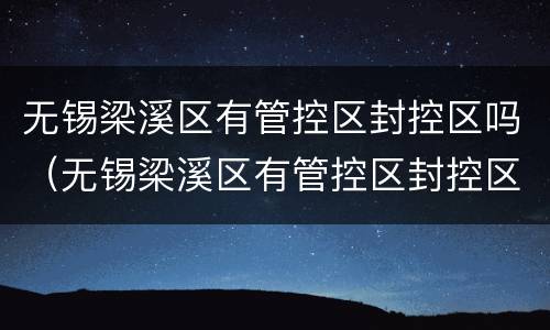 无锡梁溪区有管控区封控区吗（无锡梁溪区有管控区封控区吗现在）