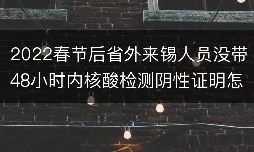 2022春节后省外来锡人员没带48小时内核酸检测阴性证明怎么办？