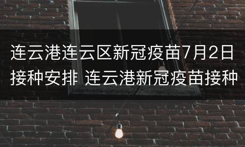 连云港连云区新冠疫苗7月2日接种安排 连云港新冠疫苗接种地点时间