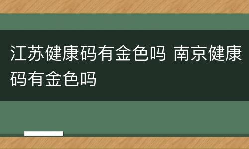 江苏健康码有金色吗 南京健康码有金色吗