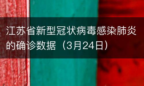 江苏省新型冠状病毒感染肺炎的确诊数据（3月24日）