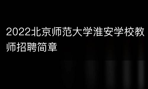 2022北京师范大学淮安学校教师招聘简章