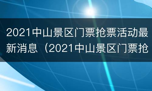 2021中山景区门票抢票活动最新消息（2021中山景区门票抢票活动最新消息及时间）