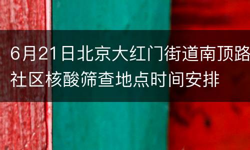 6月21日北京大红门街道南顶路社区核酸筛查地点时间安排