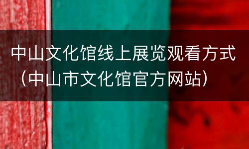 中山文化馆线上展览观看方式（中山市文化馆官方网站）