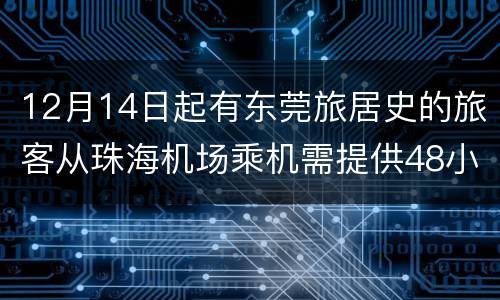 12月14日起有东莞旅居史的旅客从珠海机场乘机需提供48小时核酸
