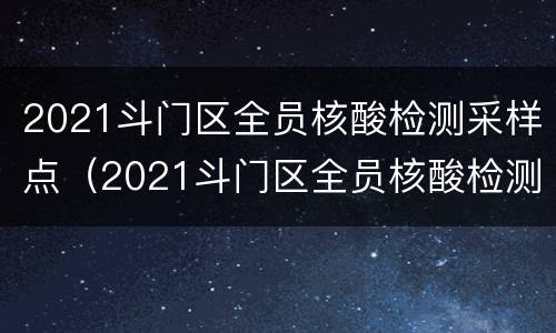 2021斗门区全员核酸检测采样点（2021斗门区全员核酸检测采样点电话）