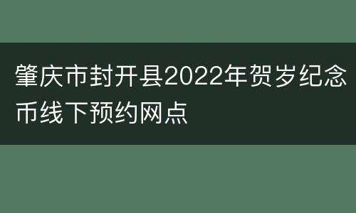 肇庆市封开县2022年贺岁纪念币线下预约网点