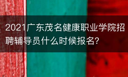 2021广东茂名健康职业学院招聘辅导员什么时候报名？