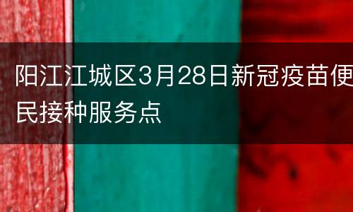 阳江江城区3月28日新冠疫苗便民接种服务点