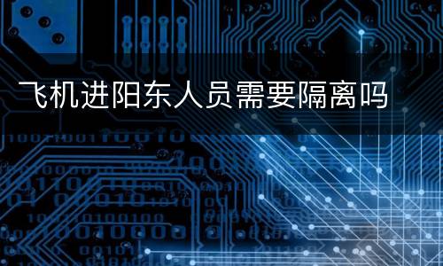 飞机进阳东人员需要隔离吗