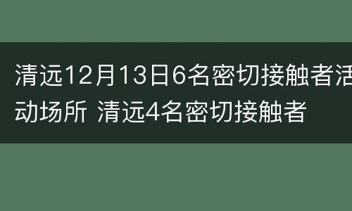清远12月13日6名密切接触者活动场所 清远4名密切接触者