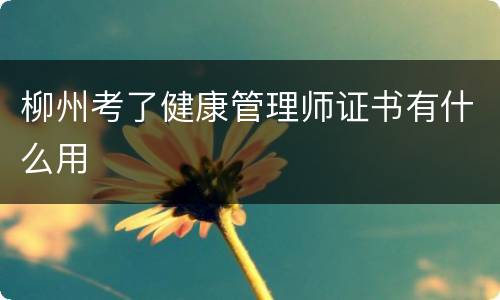 柳州考了健康管理师证书有什么用