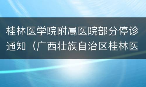 桂林医学院附属医院部分停诊通知（广西壮族自治区桂林医学院附属医院电话）