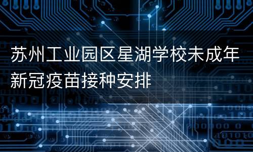 苏州工业园区星湖学校未成年新冠疫苗接种安排