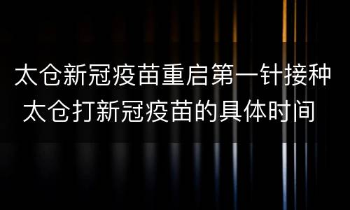太仓新冠疫苗重启第一针接种 太仓打新冠疫苗的具体时间