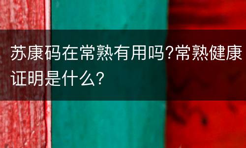 苏康码在常熟有用吗?常熟健康证明是什么？