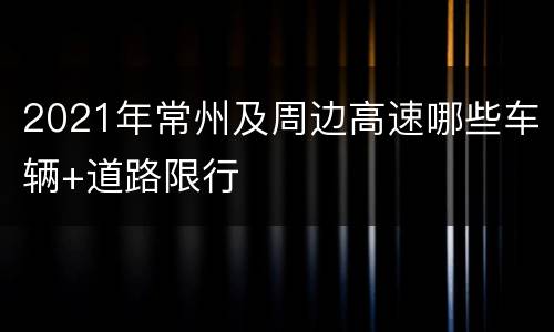 2021年常州及周边高速哪些车辆+道路限行