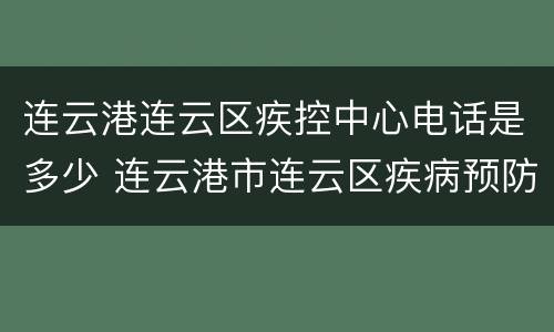 连云港连云区疾控中心电话是多少 连云港市连云区疾病预防控制中心电话