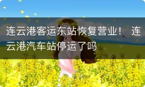 连云港客运东站恢复营业！ 连云港汽车站停运了吗