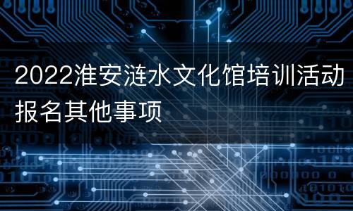 2022淮安涟水文化馆培训活动报名其他事项