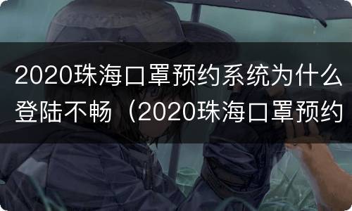 2020珠海口罩预约系统为什么登陆不畅（2020珠海口罩预约系统为什么登陆不畅通）