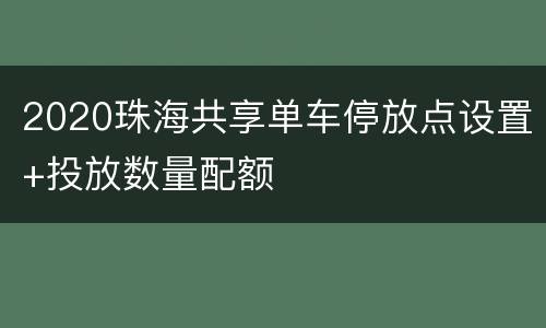 2020珠海共享单车停放点设置+投放数量配额