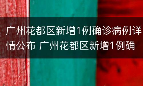广州花都区新增1例确诊病例详情公布 广州花都区新增1例确诊病例详情公布