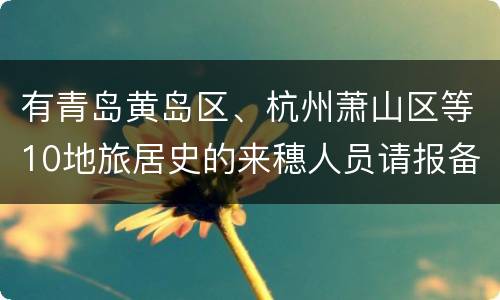 有青岛黄岛区、杭州萧山区等10地旅居史的来穗人员请报备