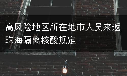 高风险地区所在地市人员来返珠海隔离核酸规定