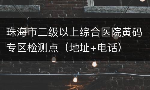 珠海市二级以上综合医院黄码专区检测点（地址+电话）