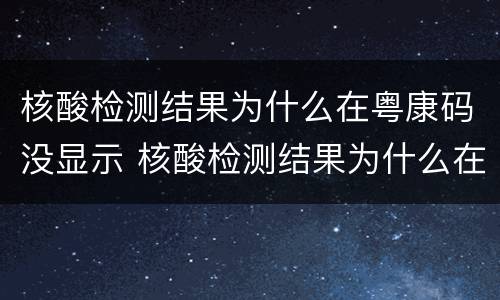 核酸检测结果为什么在粤康码没显示 核酸检测结果为什么在粤康码没显示已采样