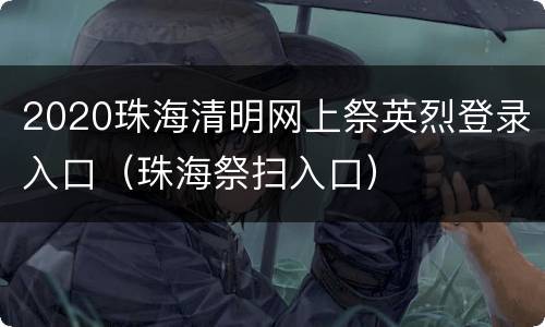 2020珠海清明网上祭英烈登录入口（珠海祭扫入口）