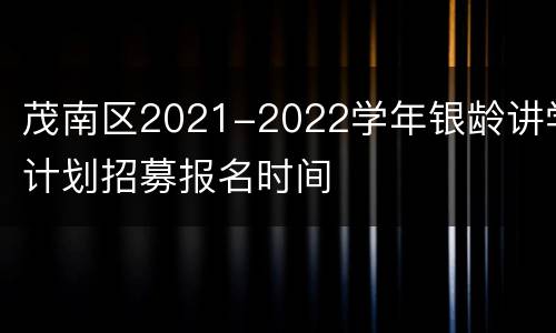 茂南区2021-2022学年银龄讲学计划招募报名时间