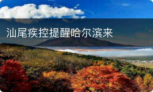 汕尾疾控提醒哈尔滨来