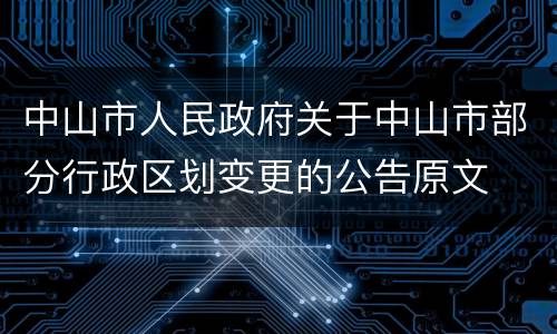中山市人民政府关于中山市部分行政区划变更的公告原文