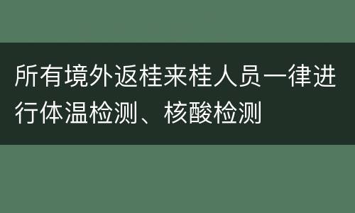 所有境外返桂来桂人员一律进行体温检测、核酸检测