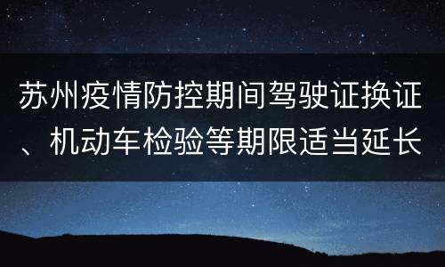苏州疫情防控期间驾驶证换证、机动车检验等期限适当延长
