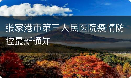 张家港市第三人民医院疫情防控最新通知