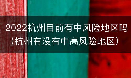 2022杭州目前有中风险地区吗（杭州有没有中高风险地区）