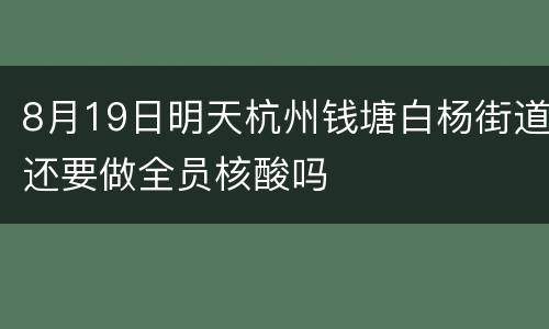 8月19日明天杭州钱塘白杨街道还要做全员核酸吗