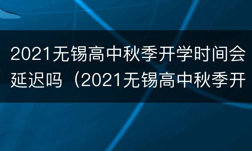 2021无锡高中秋季开学时间会延迟吗（2021无锡高中秋季开学时间会延迟吗知乎）