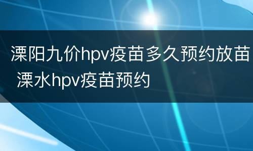 溧阳九价hpv疫苗多久预约放苗 溧水hpv疫苗预约