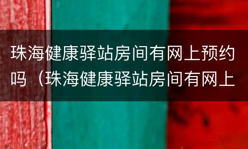 珠海健康驿站房间有网上预约吗（珠海健康驿站房间有网上预约吗）