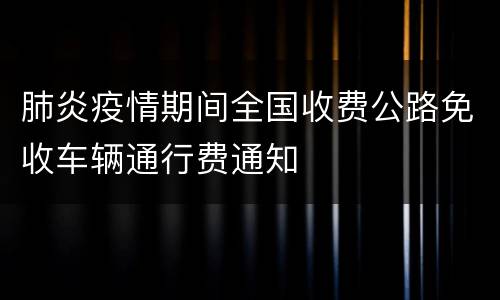 肺炎疫情期间全国收费公路免收车辆通行费通知