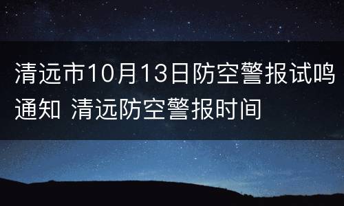 清远市10月13日防空警报试鸣通知 清远防空警报时间