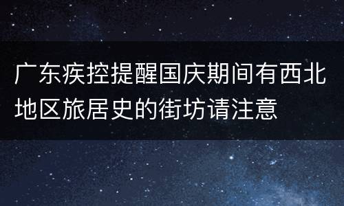 广东疾控提醒国庆期间有西北地区旅居史的街坊请注意